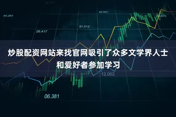 炒股配资网站来找官网吸引了众多文学界人士和爱好者参加学习