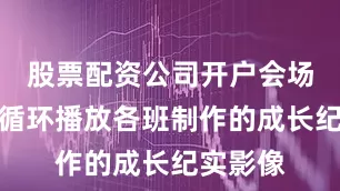 股票配资公司开户会场大屏幕循环播放各班制作的成长纪实影像