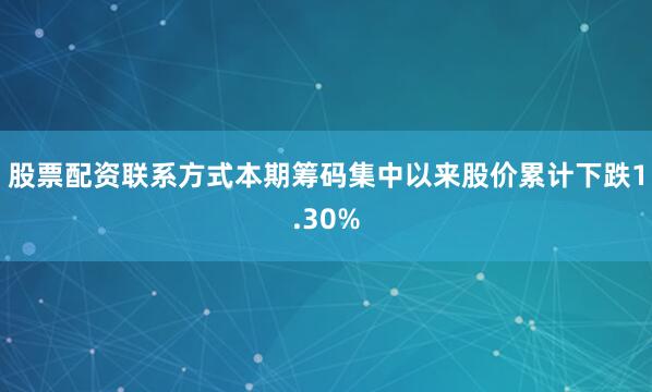 股票配资联系方式本期筹码集中以来股价累计下跌1.30%
