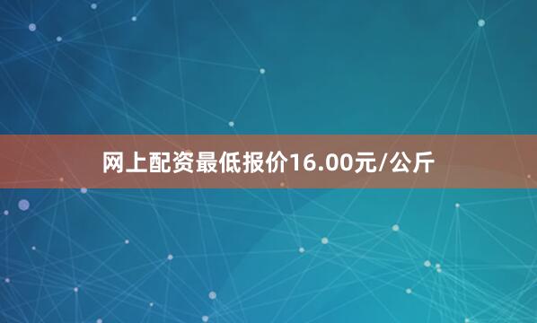 网上配资最低报价16.00元/公斤