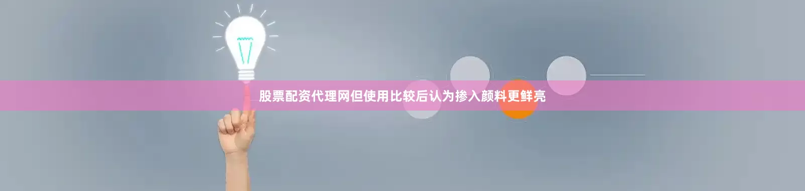 股票配资代理网但使用比较后认为掺入颜料更鲜亮