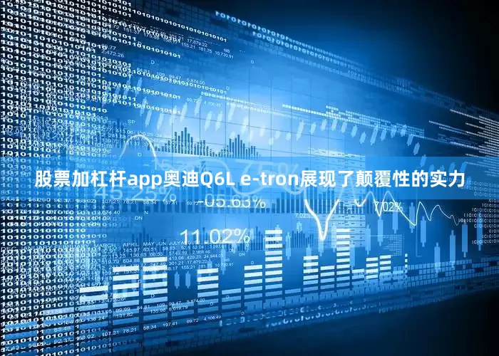股票加杠杆app奥迪Q6L e-tron展现了颠覆性的实力
