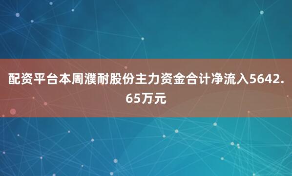 配资平台本周濮耐股份主力资金合计净流入5642.65万元