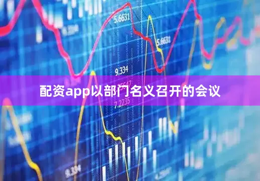 配资app以部门名义召开的会议