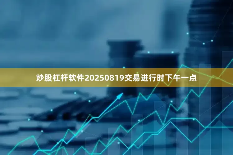 炒股杠杆软件20250819交易进行时下午一点