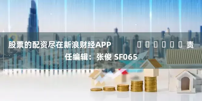 股票的配资尽在新浪财经APP            						责任编辑：张俊 SF065