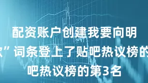 配资账户创建我要向明末道歉”词条登上了贴吧热议榜的第3名