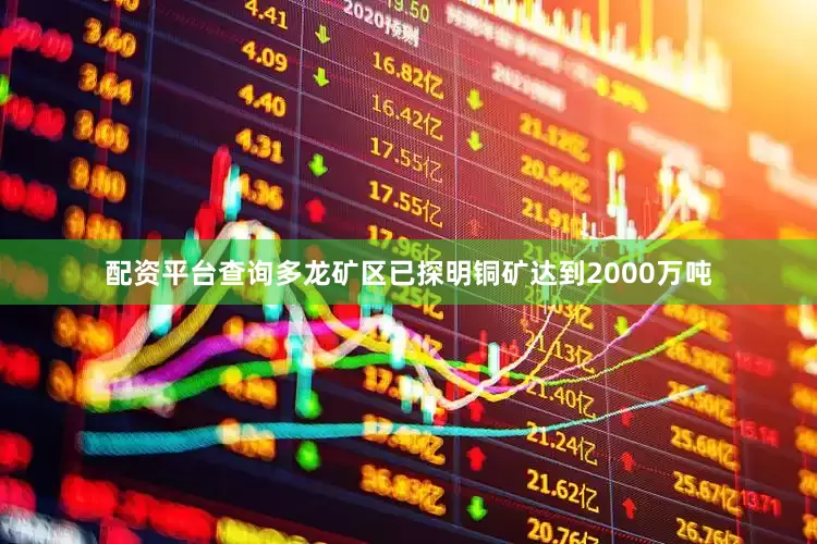 配资平台查询多龙矿区已探明铜矿达到2000万吨