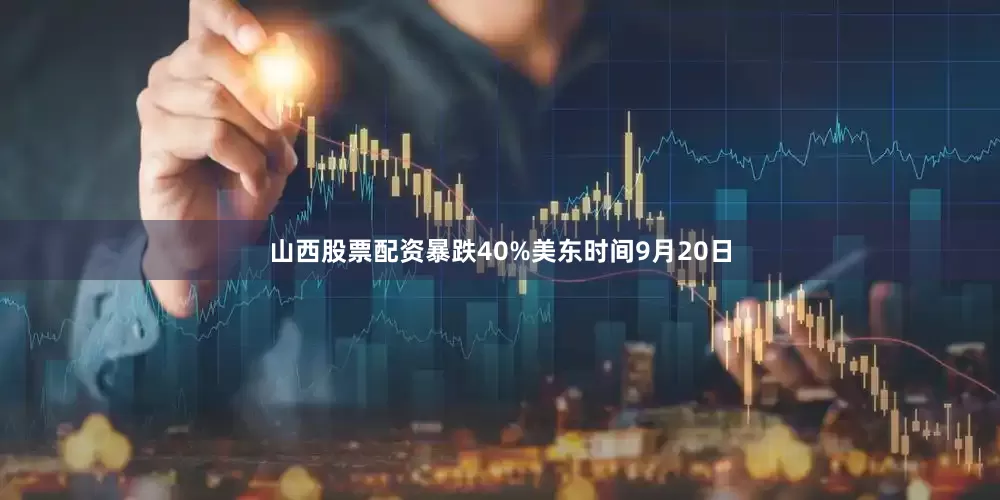 山西股票配资　　暴跌40%　　美东时间9月20日