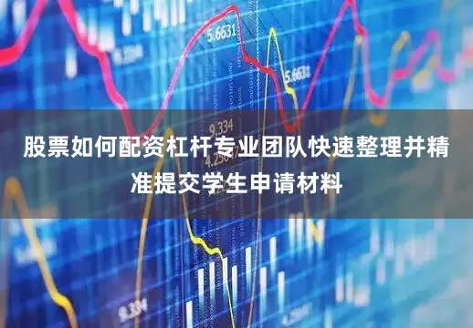 股票如何配资杠杆专业团队快速整理并精准提交学生申请材料