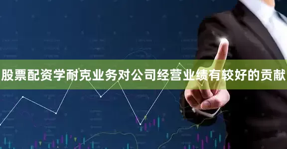 股票配资学耐克业务对公司经营业绩有较好的贡献