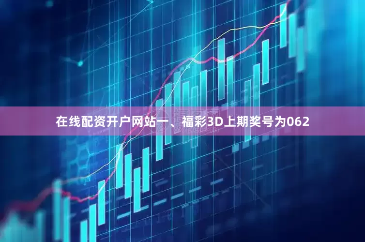 在线配资开户网站 一、福彩3D上期奖号为062