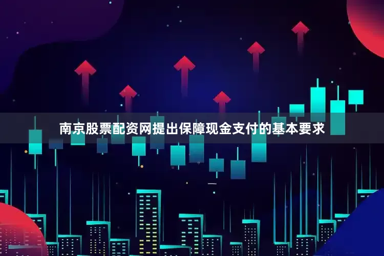 南京股票配资网提出保障现金支付的基本要求