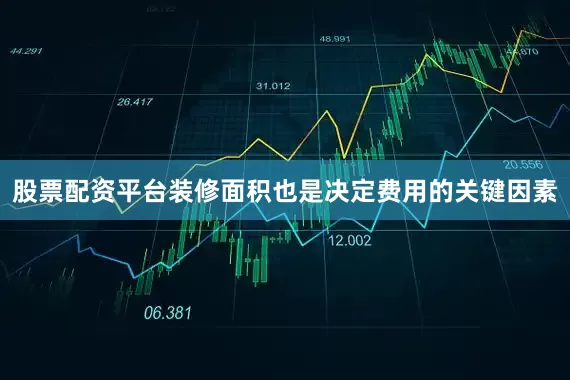 股票配资平台装修面积也是决定费用的关键因素