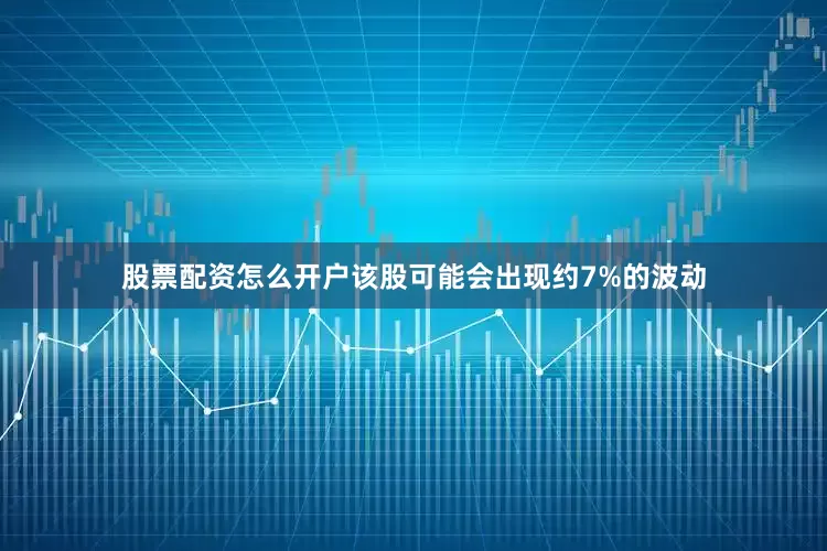 股票配资怎么开户该股可能会出现约7%的波动