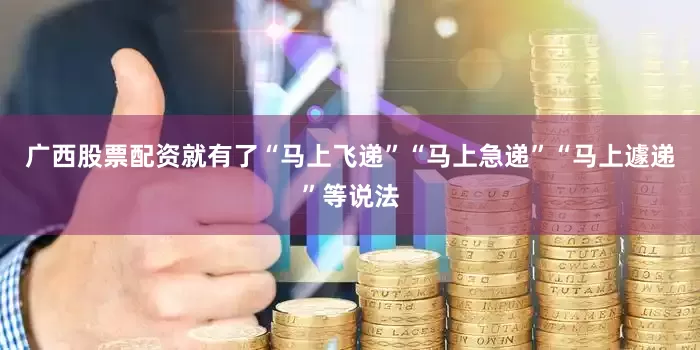 广西股票配资就有了“马上飞递”“马上急递”“马上遽递”等说法