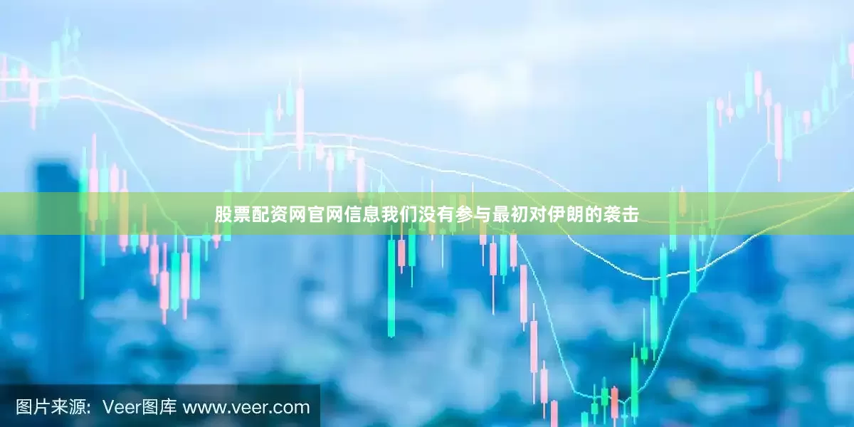 股票配资网官网信息我们没有参与最初对伊朗的袭击