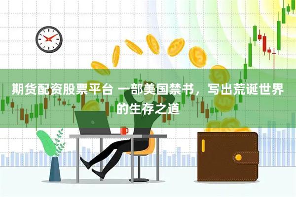 期货配资股票平台 一部美国禁书，写出荒诞世界的生存之道
