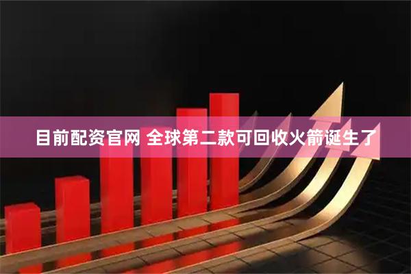 目前配资官网 全球第二款可回收火箭诞生了