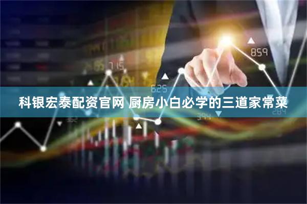 科银宏泰配资官网 厨房小白必学的三道家常菜