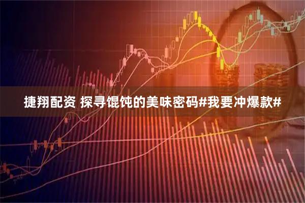 捷翔配资 探寻馄饨的美味密码#我要冲爆款#