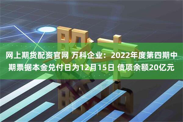 网上期货配资官网 万科企业：2022年度第四期中期票据本金兑付日为12月15日 债项余额20亿元