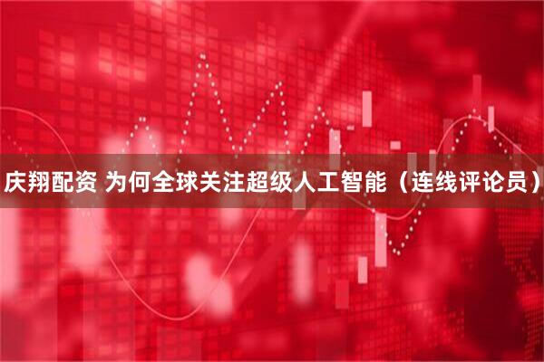 庆翔配资 为何全球关注超级人工智能（连线评论员）