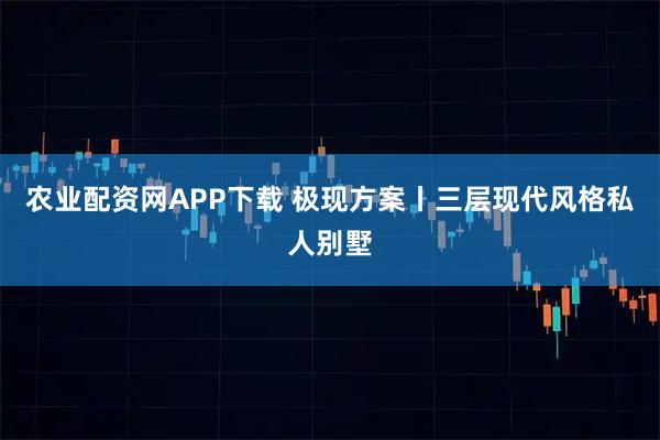 农业配资网APP下载 极现方案丨三层现代风格私人别墅
