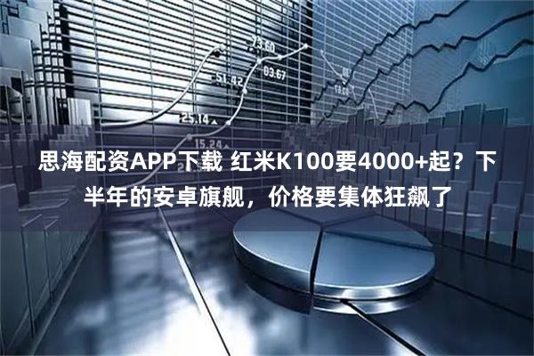 思海配资APP下载 红米K100要4000+起？下半年的安卓旗舰，价格要集体狂飙了